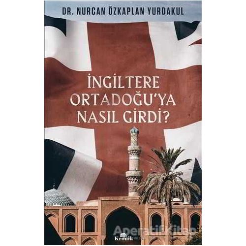 İngiltere Ortadoğu’ya Nasıl Girdi? - Nurcan Özkaplan Yurdakul - Kronik Kitap