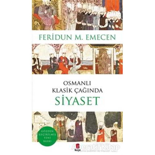 Osmanlı Klasik Çağında Siyaset - Feridun M. Emecen - Kapı Yayınları