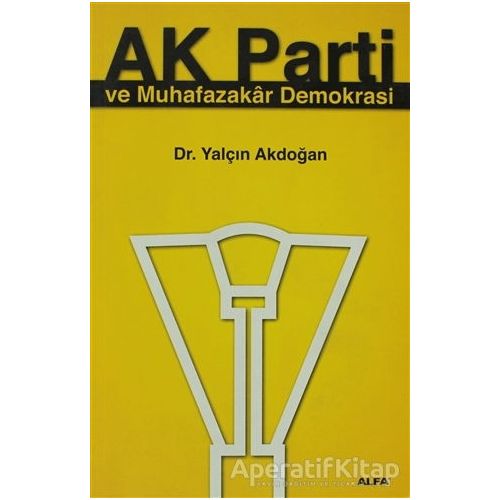 Ak Parti ve Muhafazakar Demokrasi - Yalçın Akdoğan - Alfa Yayınları