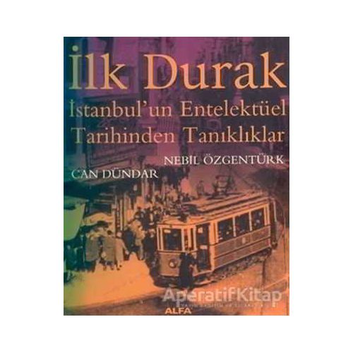 İlk Durak İstanbul’un Entelektüel Tarihinden Tanıklıklar - Can Dündar - Alfa Yayınları