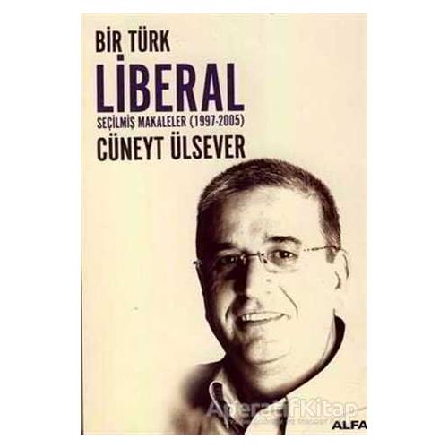 Bir Türk Liberal Seçilmiş Makaleler 1997-2005 - Cüneyt Ülsever - Alfa Yayınları