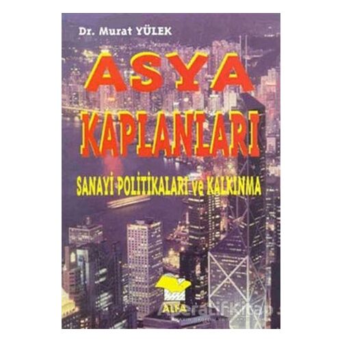 Asya Kaplanları Sanayi Politikaları ve Kalkınma - Murat Yülek - Alfa Yayınları