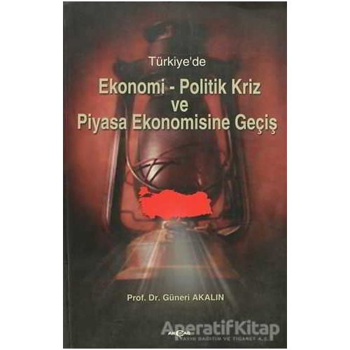 Türkiye’de Ekonomi-Politik Kriz ve Piyasa Ekonomisine Geçiş - Güneri Akalın - Akçağ Yayınları
