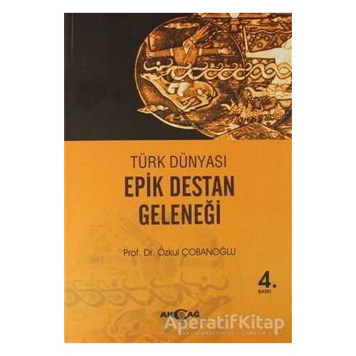 Türk Dünyası Epik Destan Geleneği - Özkul Çobanoğlu - Akçağ Yayınları