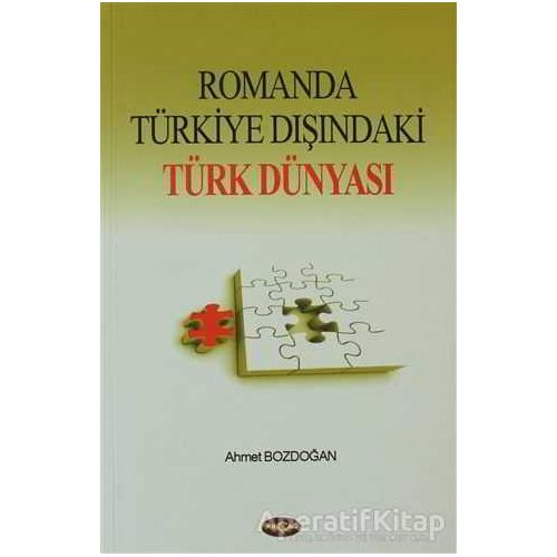 Romanda Türkiye Dışındaki Türk Dünyası - Ahmet Bozdoğan - Akçağ Yayınları