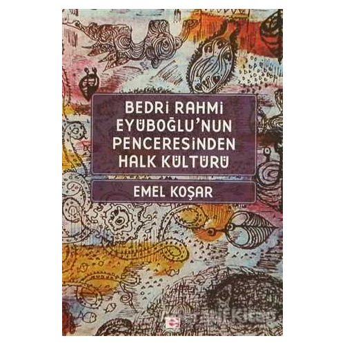 Bedri Rahmi Eyüboğlu’nun Penceresinden Halk Kültürü - Emel Koşar - E Yayınları