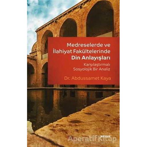 Medreselerde ve İlahiyat Fakültelerinde Din Anlayışları - Abdussamed Kaya - Beyan Yayınları