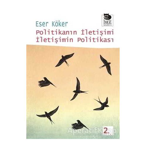 Politikanın İletişimi İletişimin Politikası - Eser Köker - İmge Kitabevi Yayınları