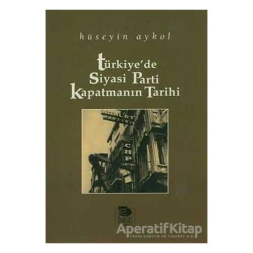 Türkiyede Siyasi Parti Kapatmanın Tarihi - Hüseyin Aykol - İmge Kitabevi Yayınları