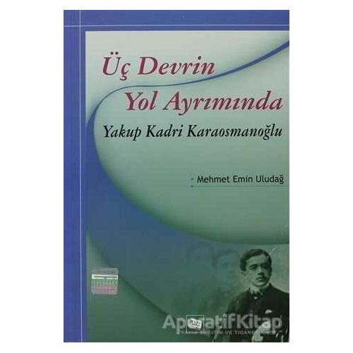 Üç Devrin Yol Ayrımında: Yakup Kadri Karaosmanoğlu - Mehmet Emin Uludağ - Anı Yayıncılık