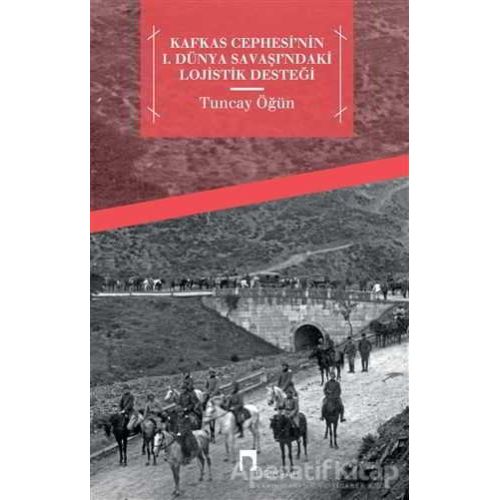 Kafkas Cephesinin 1. Dünya Savaşındaki Lojistik Desteği - Tuncay Öğün - Dergah Yayınları