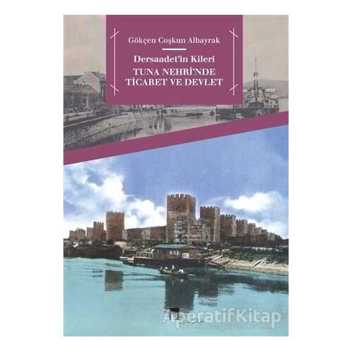 Dersaadet’in Kileri Tuna Nehrinde Ticaret ve Devlet - Gökçen Coşkun Albayrak - Dergah Yayınları