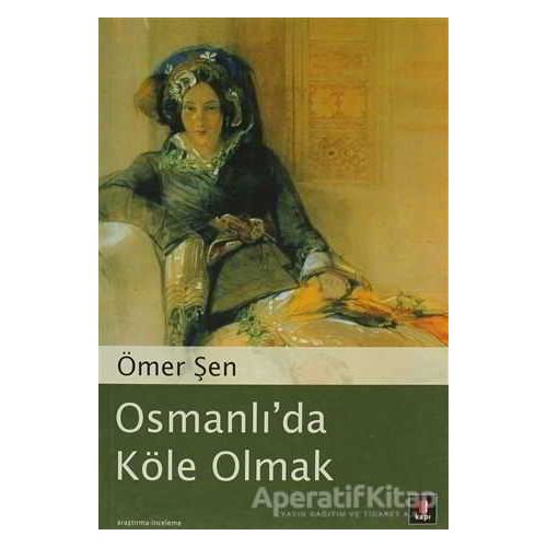 Osmanlı’da Köle Olmak - Ömer Şen - Kapı Yayınları