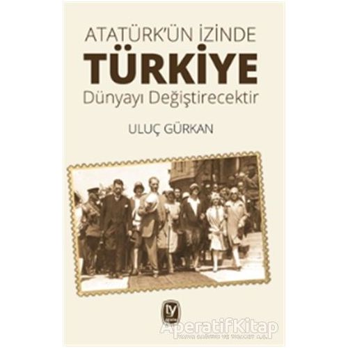 Atatürkün İzinde Türkiye Dünyayı Değiştirecektir - Uluç Gürkan - Tekin Yayınevi