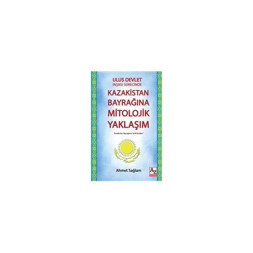 Ulus Devlet İnşası Sürecinde Kazakistan Bayrağına Mitolojik Yaklaşım - Ahmet Sağlam - AZ Akademi