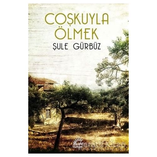 Coşkuyla Ölmek - Şule Gürbüz - İletişim Yayınevi