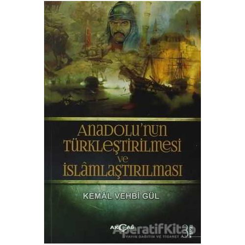 Anadolu’nun Türkleştirilmesi ve İslamlaştırılması - Kemal Vehbi Gül - Akçağ Yayınları