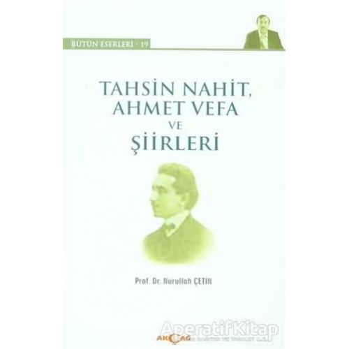 Tahsin Nahit Ahmet Vefa ve Şiirleri - Nurullah Çetin - Akçağ Yayınları