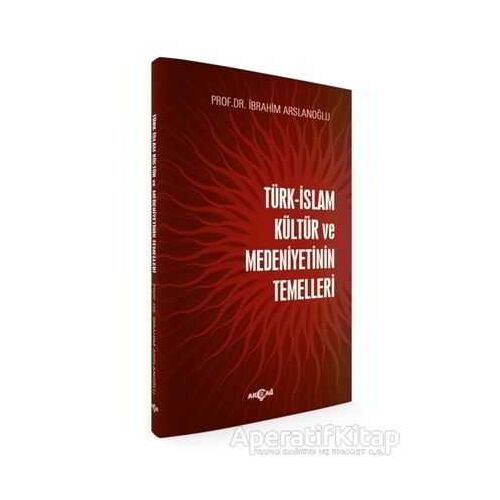 Türk-İslam Kültür ve Medeniyetinin Temelleri - İbrahim Arslanoğlu - Akçağ Yayınları