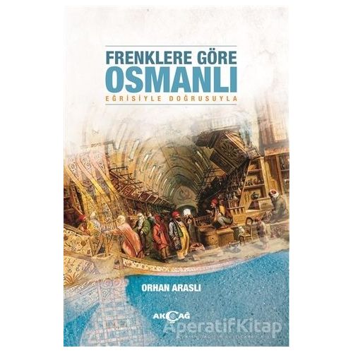 Frenklere Göre Osmanlı - Orhan Araslı - Akçağ Yayınları