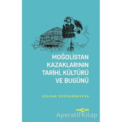 Moğolistan Kazaklarının Tarihi, Kültürü ve Bugünü - Gülnar Kozgambayeva - Akçağ Yayınları