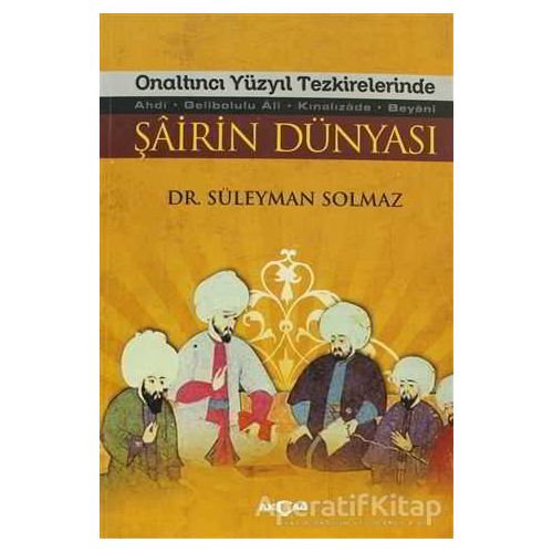 Onaltıncı Yüzyıl Tezkirelerinde Şairin Dünyası - Süleyman Solmaz - Akçağ Yayınları