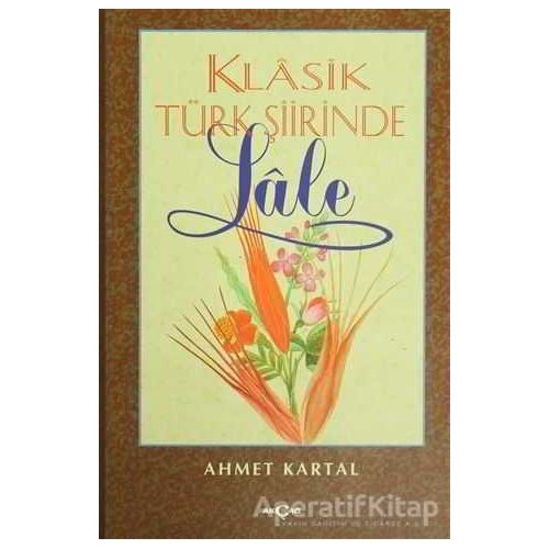 Klasik Türk Şiirinde Lale - Ahmet Kartal - Akçağ Yayınları
