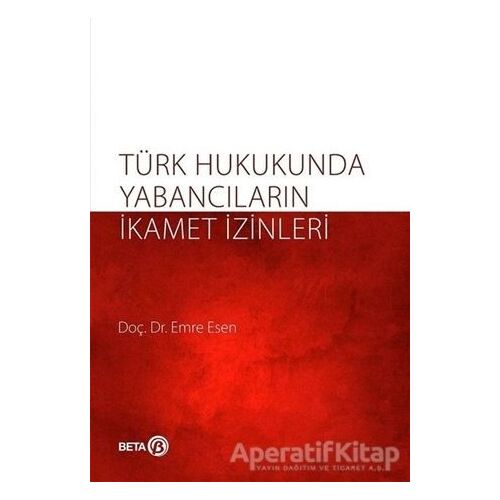 Türk Hukukunda Yabancıların İkamet İzinleri - Emre Kesen - Beta Yayınevi