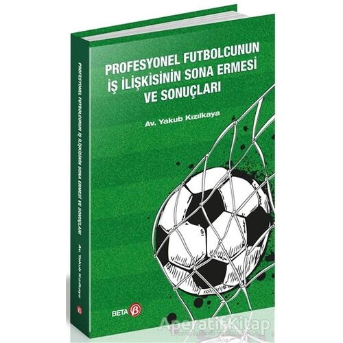Profesyonel Futbolcunun İş İlişkisinin Sona Ermesi ve Sonuçları - Yakub Kızılkaya - Beta Yayınevi