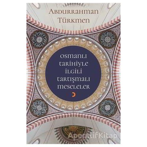 Osmanlı Tarihiyle İlgili Tartışmalı Meseleler - Abdurrahman Türkmen - Cinius Yayınları