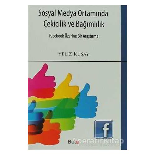 Sosyal Medya Ortamında Çekicilik ve Bağımlılık - Yeliz Kuşay - Beta Yayınevi