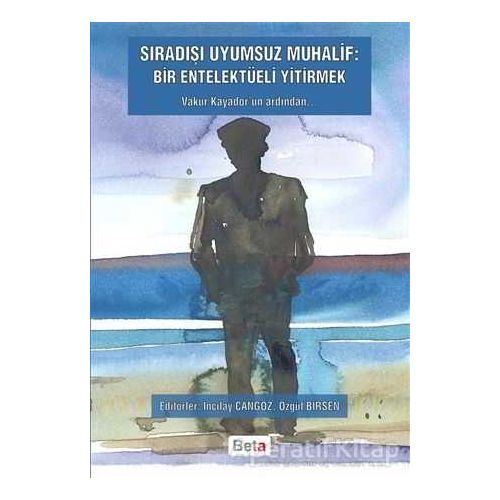 Sıradışı Uyumsuz Muhalif: Bir Entelektüeli Yitirmek - Özgül Birsen - Beta Yayınevi