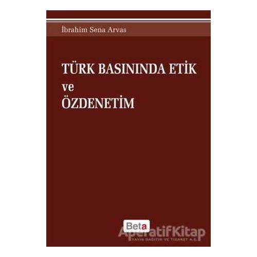 Türk Basınında Etik ve Özdenetim - İbrahim Sena Arvas - Beta Yayınevi