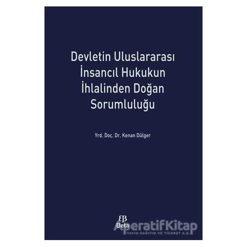 Devletin Uluslararası İnsancıl Hukukun İhlalinden Doğan Sorumluluğu - Kenan Dülger - Beta Yayınevi