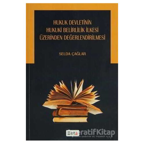 Hukuk Devletinin Hukuki Belirlilik İlkesi Üzerinden Değerlendirilmesi - Selda Çağlar - Beta Yayınevi