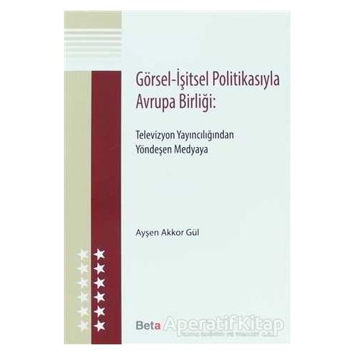 Görsel - İşitsel Politikasıyla Avrupa Birliği - Ayşen Akkor Gül - Beta Yayınevi