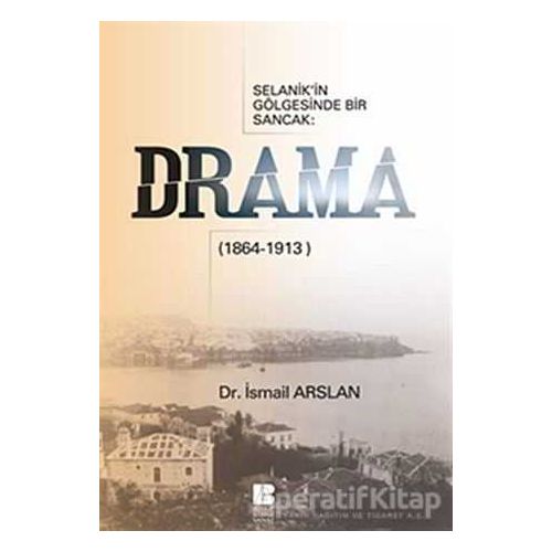 Selanik’in Gölgesinde Bir Sancak: Drama (1864-1913) - İsmail Arslan - Bilge Kültür Sanat
