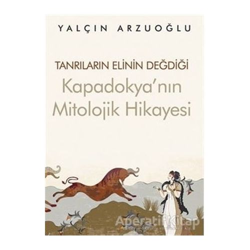Tanrıların Elinin Değdiği Kapadokya’nın Mitolojik Hikayesi - Yalçın Arzuoğlu - Cinius Yayınları