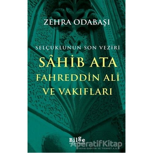 Selçuklunun Son Veziri Sahib Ata Fahreddin Ali ve Vakıfları - Zehra Odabaşı - Bilge Kültür Sanat