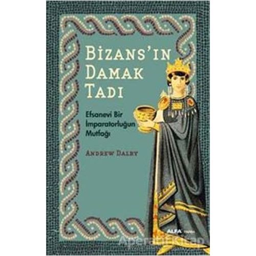Bizansın Damak Tadı - Andrew Dalby - Alfa Yayınları