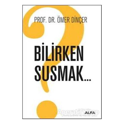 Bilirken Susmak - Ömer Dinçer - Alfa Yayınları
