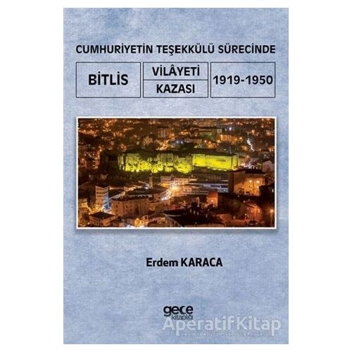 Cumhuriyetin Teşekkülü Sürecinde Bitlis Vilayeti -Kazası (1919-1950) - Erdem Karaca - Gece Kitaplığı