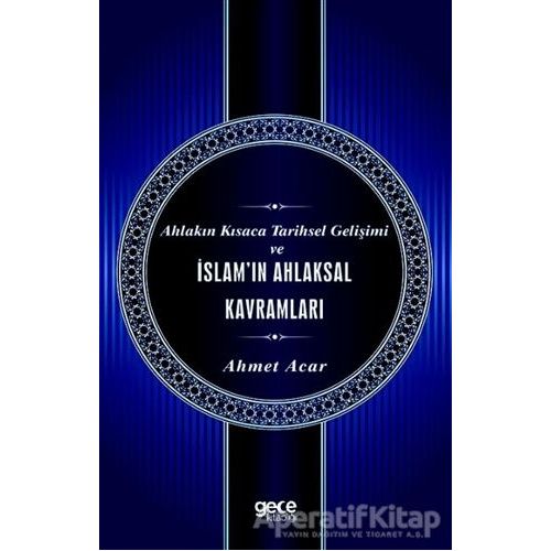 Ahlakın Kısaca Tarihsel Gelişimi ve İslamın Ahlaksal Kavramları - Ahmet Acar - Gece Kitaplığı