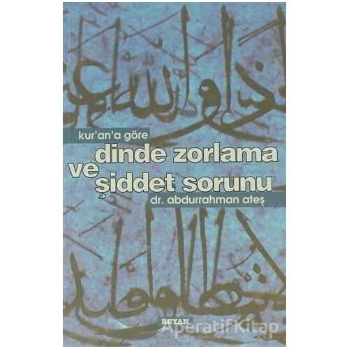 Kur’an’a Göre Dinde Zorlama ve Şiddet Sorunu - Abdurrahman Ateş - Beyan Yayınları