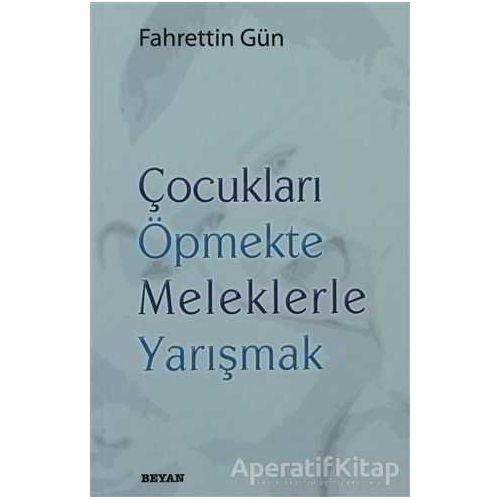 Çocukları Öpmekte Meleklerle Yarışmak - Fahrettin Gün - Beyan Yayınları