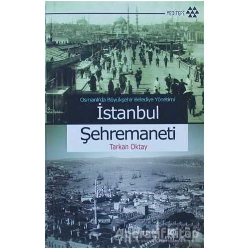 Osmanlı’da Büyükşehir Belediye Yönetimi İstanbul Şehremaneti - Tarkan Oktay - Yeditepe Yayınevi