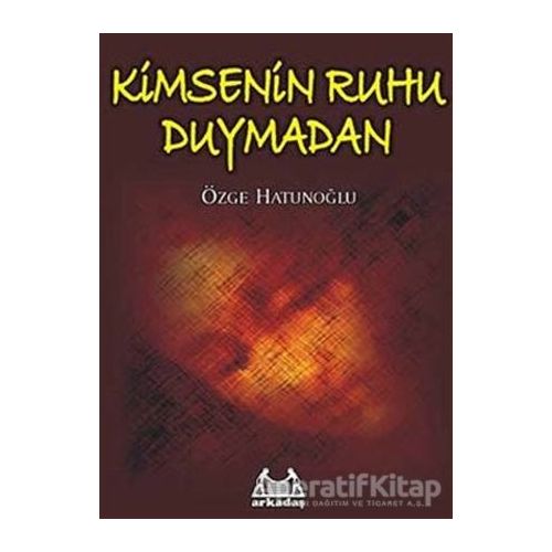 Kimsenin Ruhu Duymadan - Özge Hatunoğlu - Arkadaş Yayınları