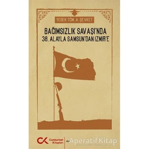 Bağımsızlık Savaşında 38. Alayla Samsundan İzmire - A. Şevket - Cumhuriyet Kitapları