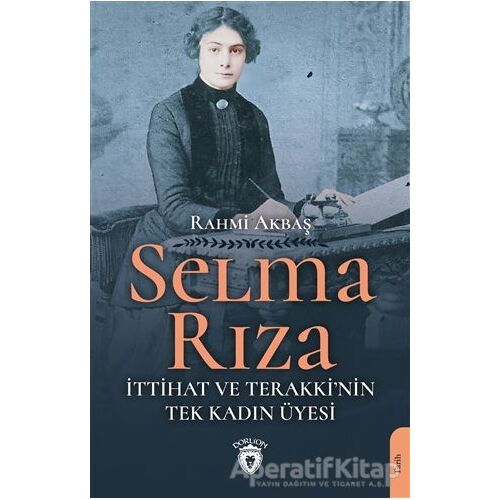 Selma Rıza - İttihat ve Terakkinin Tek Kadın Üyesi - Rahmi Akbaş - Dorlion Yayınları