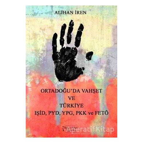 Ortadoğuda Vahşet ve Türkiye IŞİD, PYD, YPG, PKK, ve FETÖ - Alihan İren - İkinci Adam Yayınları